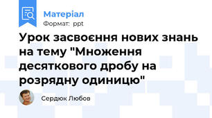 Урок засвоєння нових знань на тему "Множення десяткового дробу на розрядну одиницю"