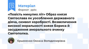 «Повість минулих літ» Образ князя Святослава як уособлення державного діяча, символ хоробрості. Возвеличення високої моральності князя Бориса й засудження аморального вчинку Святополка.