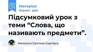 Підсумковий урок з теми “Слова, що називають предмети”.