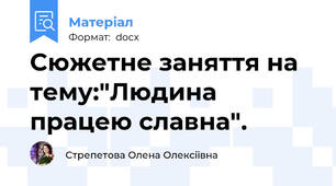 Cюжетне заняття на тему:"Людина працею славна".