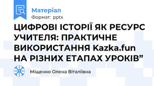 ЦИФРОВІ ІСТОРІЇ ЯК РЕСУРС УЧИТЕЛЯ: ПРАКТИЧНЕ ВИКОРИСТАННЯ Kazka.fun НА РІЗНИХ ЕТАПАХ УРОКІВ”
