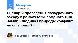 Сценарій проведення позаурочного заходу в рамках Міжнародного Дня Землі:  «Людина і природа: конфлікт чи співпраця?»