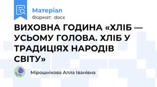 ВИХОВНА ГОДИНА «ХЛІБ — УСЬОМУ ГОЛОВА. ХЛІБ У ТРАДИЦІЯХ НАРОДІВ СВІТУ»