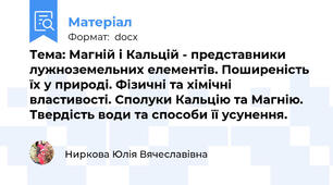 Тема: Магній і Кальцій - представники лужноземельних елементів. Поширеність їх у природі. Фізичні та хімічні властивості. Сполуки Кальцію та Магнію. Твердість води та способи її усунення.