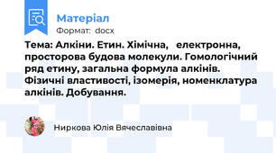 Тема: Алкіни. Етин. Хімічна,   електронна, просторова будова молекули. Гомологічний ряд етину, загальна формула алкінів. Фізичні властивості, ізомерія, номенклатура алкінів. Добування.