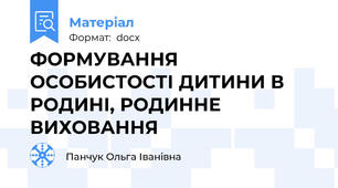 ФОРМУВАННЯ ОСОБИСТОСТІ ДИТИНИ В РОДИНІ, РОДИННЕ ВИХОВАННЯ