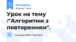Урок на тему :"Алгоритми з повторенням".