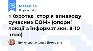 «Коротка історія винаходу сучасних ЕОМ» (опорні лекції з інформатики, 8-10 клас)