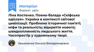 Ліна Костенко. Поема-балада «Скіфська одіссея». Україна в контексті світової цивілізації. Проблема історичної пам’яті; міфи та реальність; відкриття нового; швидкоплинність людського життя. Часопростір у художньому творі.