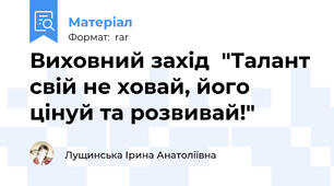 Виховний захід  "Талант свій не ховай, його цінуй та розвивай!"