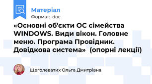 «Основні об'єкти ОС сімейства WINDOWS. Види вікон. Головне меню. Програма Провідник. Довідкова система»  (опорні лекції)