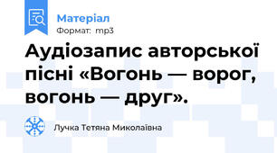 Аудіозапис авторської пісні «Вогонь — ворог, вогонь — друг».