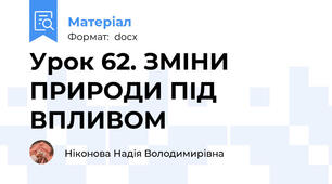 Урок 62. ЗМІНИ ПРИРОДИ ПІД ВПЛИВОМ