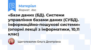 «Бази даних (БД). Системи управління базами даних (СУБД). Інформаційно-пошукові системи» (опорні лекції з інформатики, 10,11 клас)