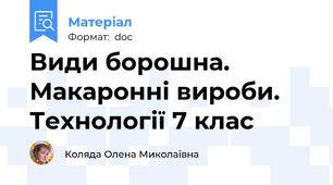 Види борошна. Макаронні вироби. Технології 7 клас