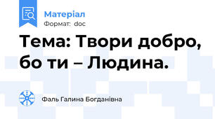 Тема: Твори добро, бо ти – Людина.