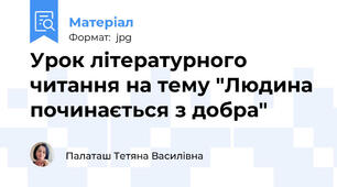 Урок літературного читання на тему "Людина починається з добра"