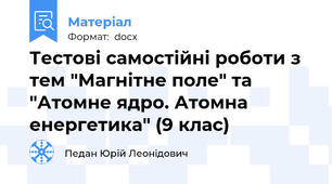 Тестові самостійні роботи з тем "Магнітне поле" та "Атомне ядро. Атомна енергетика" (9 клас)