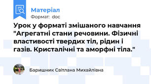 Урок у форматі змішаного навчання "Агрегатні стани речовини. Фізичні властивості твердих тіл, рідин і газів. Кристалічні та аморфні тіла."