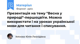 Презентація на тему "Весна у природі"-першоцвіти. Можна використати і на уроках української мови для читання і списування.