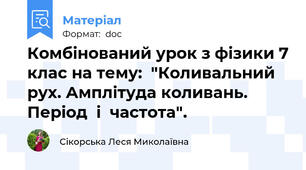 Комбінований урок з фізики 7 клас на тему:  "Коливальний рух. Амплітуда коливань. Період  і  частота".