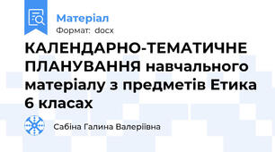 КАЛЕНДАРНО-ТЕМАТИЧНЕ  ПЛАНУВАННЯ навчального матеріалу з предметів Етика 6 класах