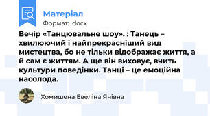 Вечір «Танцювальне шоу». : Танець – хвилюючий і найпрекрасніший вид мистецтва, бо не тільки відображає життя, а й сам є життям. А ще він виховує, вчить культури поведінки. Танці – це емоційна насолода.