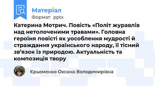 Катерина Мотрич. Повість «Політ журавлів над нетолоченими травами». Головна героїня повісті як уособлення мудрості й страждання українського народу, її тісний зв’язок із природою. Актуальність та композиція твору