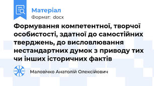 Формування компетентної, творчої особистості, здатної до самостійних тверджень, до висловлювання нестандартних думок з приводу тих чи інших історичних фактів