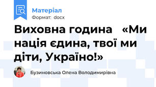 Виховна година   «Ми нація єдина, твої ми діти, Україно!»