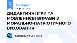 ДИДАКТИЧНІ ІГРИ ТА МОВЛЕННЄВІ ВПРАВИ З МОРАЛЬНО-ПАТРІОТИЧНОГО ВИХОВАННЯ