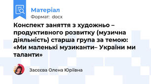 Конспект заняття з художньо – продуктивного розвитку (музична діяльність) старша група за темою: «Ми маленькі музиканти– України ми  таланти»