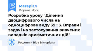 Розробка уроку "Ділення двоцифрового числа на одноцифрове виду 39 : 3. Вправи і задачі на застосування вивчених випадків арифметичних дій"