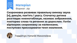 Скоромовка розвиває правильну вимову звука [ч], дикцію, пам’ять і увагу. Спочатку дитина розглядає мнемотаблицю, називає зображення, повторює слова та речення за дорослим. Потім відтворює скоромовку за малюнками, поступово прискорюючи темп мовлення.