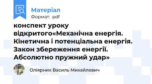 конспект уроку відкритого«Механічна енергія. Кінетична і потенціальна енергія. Закон збереження енергії. Абсолютно пружний удар»
