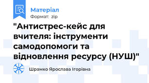 "Антистрес-кейс для вчителя: інструменти самодопомоги та відновлення ресурсу (НУШ)"