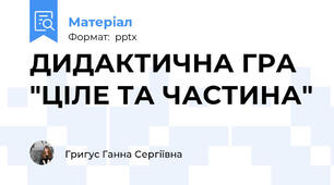 ДИДАКТИЧНА ГРА "ЦІЛЕ ТА ЧАСТИНА"