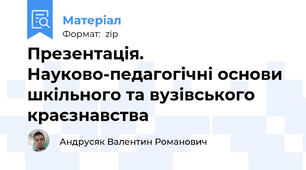 Презентація. Науково-педагогічні основи шкільного та вузівського краєзнавства