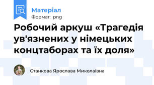 Робочий аркуш «Трагедія ув'язнених у німецьких концтаборах та їх доля»
