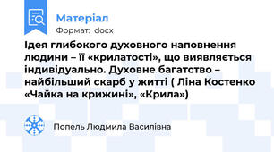 Ідея глибокого духовного наповнення людини – її «крилатості», що виявляється індивідуально. Духовне багатство – найбільший скарб у житті ( Ліна Костенко «Чайка на крижині», «Крила»)