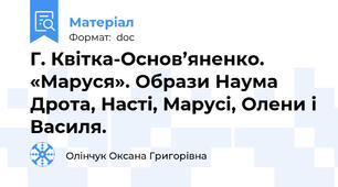 Г. Квітка-Основ’яненко. «Маруся». Образи Наума Дрота, Насті, Марусі, Олени і Василя.