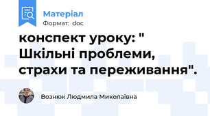 конспект уроку: " Шкільні проблеми, страхи та переживання".