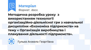 Методична розробка уроку  з використанням технології організаційно-діяльнісної гри з навчальної дисципліни «Економіка підприємств» на тему « Організація виробництва і планування діяльності підприємств».