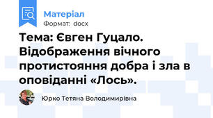 Тема: Євген Гуцало. Відображення вічного протистояння добра і зла в оповіданні «Лось».
