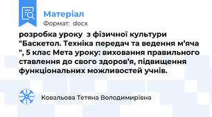 розробка уроку  з фізичної культури "Баскетол. Техніка передач та ведення м’яча ", 5 клас Мета уроку: виховання правильного ставлення до свого здоров’я, підвищення функціональних можливостей учнів.