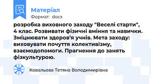 розробка виховного заходу "Веселі старти", 4 клас. Розвивати фізичні вміння та навички. Зміцнювати здоров’я учнів. Мета заходу: виховувати почуття колективізму, взаємодопомоги. Прагнення до занять фізкультурою.