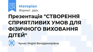 Презентація "СТВОРЕННЯ СПРИЯТЛИВИХ УМОВ ДЛЯ ФІЗИЧНОГО ВИХОВАННЯ ДІТЕЙ"