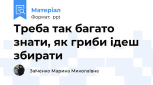 Треба так багато знати, як гриби ідеш збирати