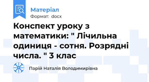 Конспект уроку з математики: " Лічильна одиниця - сотня. Розрядні числа. " 3 клас