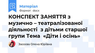КОНСПЕКТ ЗАНЯТТЯ з музично – театралізованої діяльності  з дітьми старшої групи Тема  «Діти і осінь»